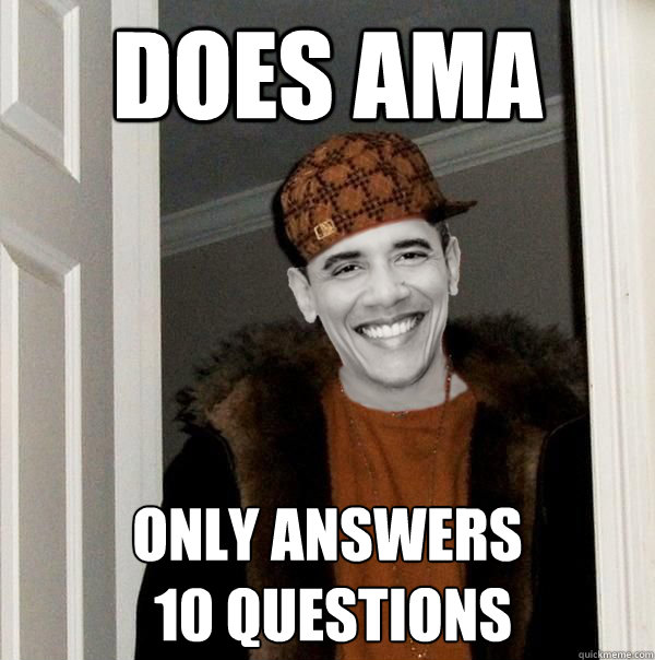 does AMA only answers
 10 questions  Scumbag Obama