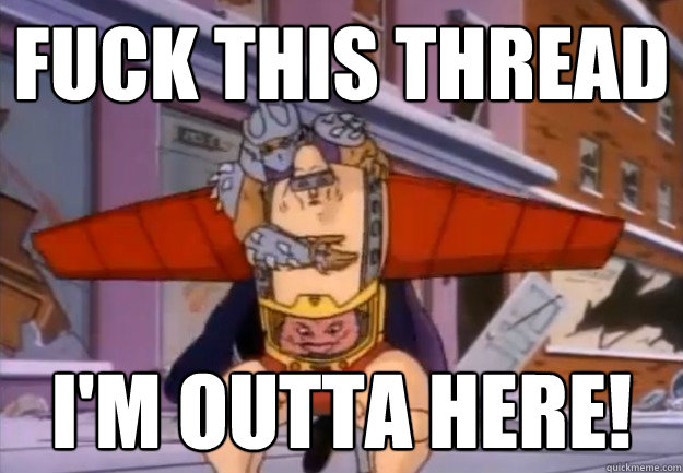 FUCK THIS THREAD I'M OUTTA HERE!  80s Shredder
