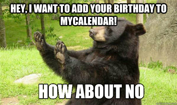 Hey, I want to add your birthday to MyCalendar! - Hey, I want to add your birthday to MyCalendar!  How about no