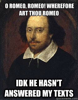  O romeo, romeo! wherefore art thou romeo IDK he hasn't answered my texts  Shakespeare Twin