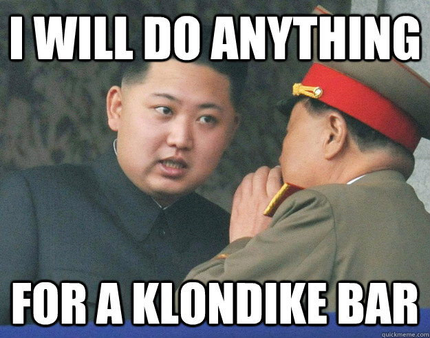 I will do anything For a klondike bar  Hungry Kim Jong Un