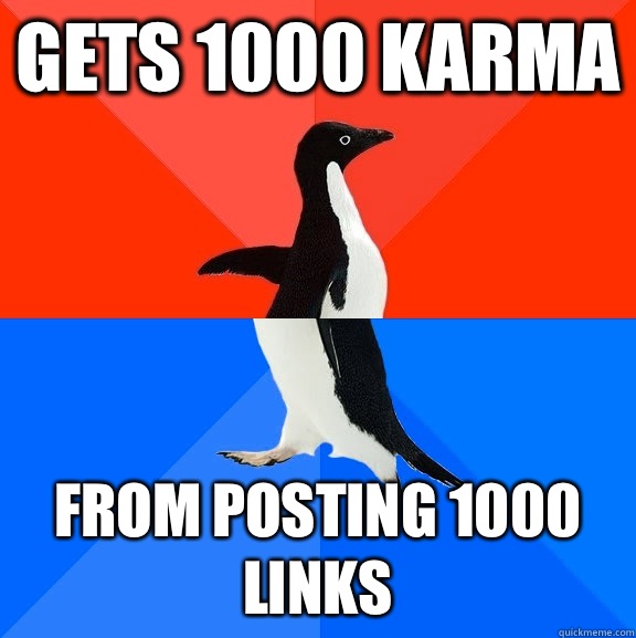 Gets 1000 karma From posting 1000 links  Socially Awesome Awkward Penguin