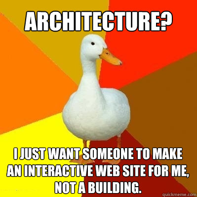 Architecture? I just want someone to make an interactive Web site for me, not a building. - Architecture? I just want someone to make an interactive Web site for me, not a building.  Tech Impaired Duck