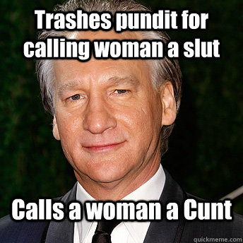Trashes pundit for calling woman a slut Calls a woman a Cunt  