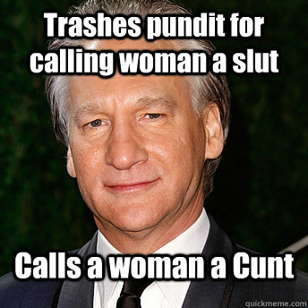 Trashes pundit for calling woman a slut Calls a woman a Cunt  Scumbag Bill Maher