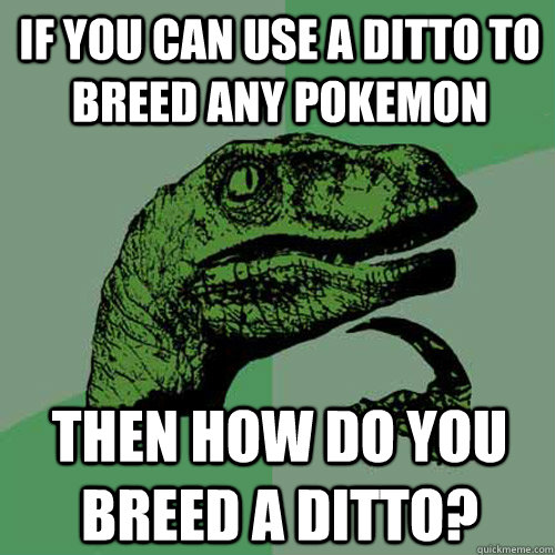 If you can use a ditto to breed any pokemon then how do you breed a ditto?  Philosoraptor