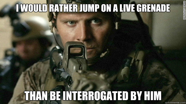 I would rather jump on a live grenade than be interrogated by him  