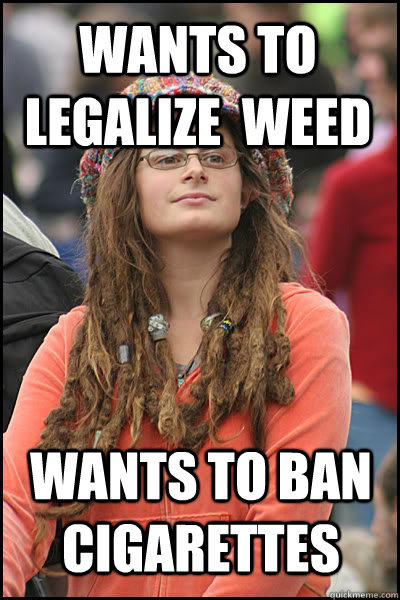 Wants to legalize  weed wants to ban  cigarettes - Wants to legalize  weed wants to ban  cigarettes  College Liberal