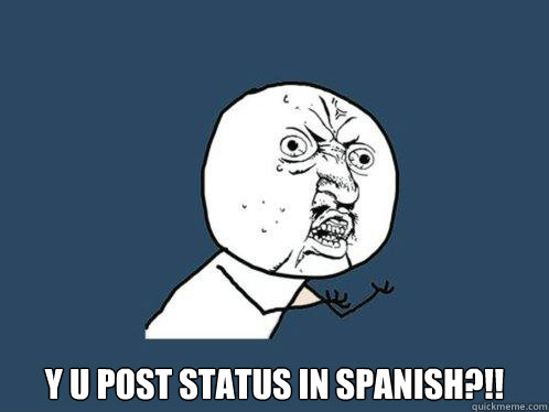  y u post status in spanish?!!  Y U No