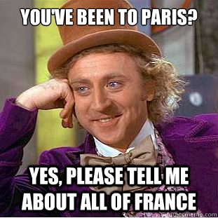 You've been to paris? yes, please tell me about all of france  Creepy Wonka