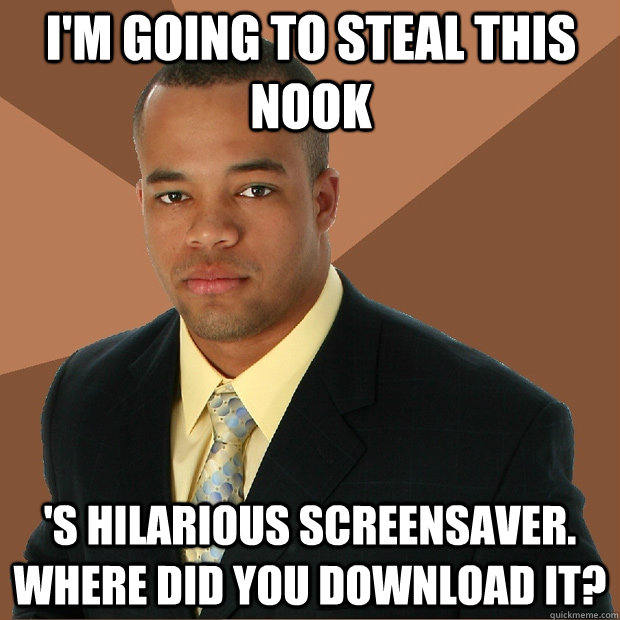 I'm going to steal this Nook 's hilarious screensaver. Where did you download it? - I'm going to steal this Nook 's hilarious screensaver. Where did you download it?  Successful Black Man