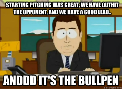Starting pitching was great, we have outhit the opponent, and we have a good lead.. anddd it's the bullpen - Starting pitching was great, we have outhit the opponent, and we have a good lead.. anddd it's the bullpen  South Park Banker