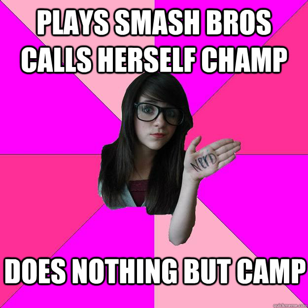 Plays Smash Bros calls herself champ Does nothing but camp  Idiot Nerd Girl