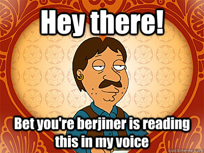 Hey there! Bet you're berjiner is reading this in my voice  