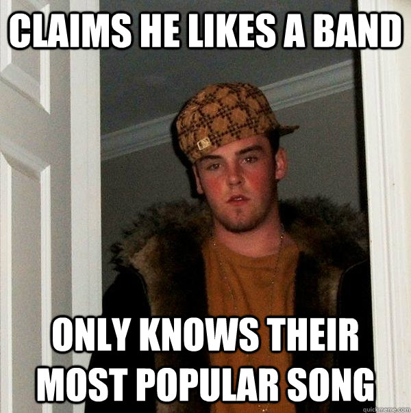 Claims he likes a band Only knows their most popular song  Scumbag Steve