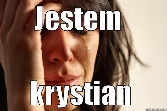 JESTEM  KRYSTIAN First World Problems
