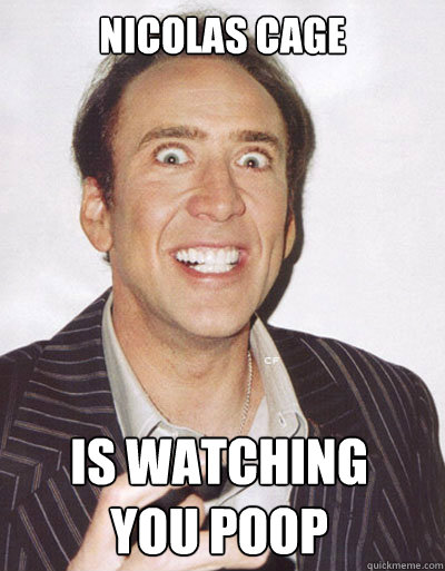 NICOLAS CAGE IS WATCHING
YOU POOP - NICOLAS CAGE IS WATCHING
YOU POOP  Creepy Cage