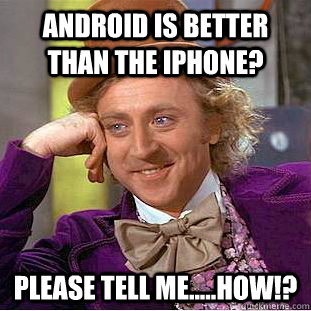 Android is better than the iPhone? Please tell me.....HOW!?  Creepy Wonka