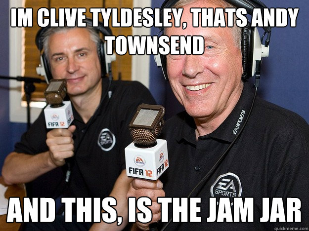 Im clive tyldesley, thats andy townsend and this, IS THE JAM JAR  FIFA 12 commentators
