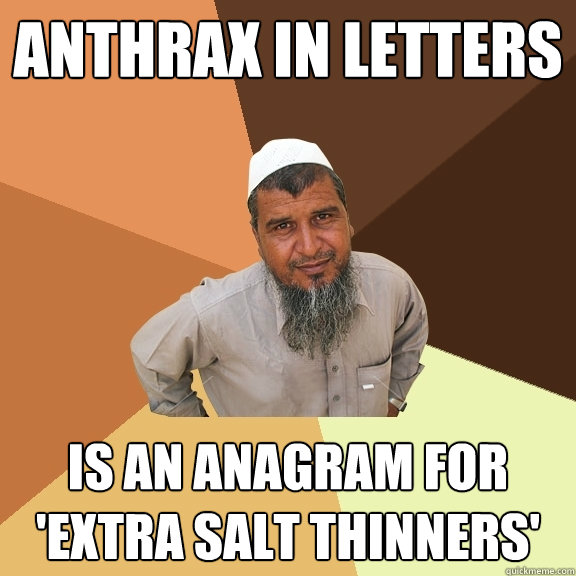 Anthrax in letters is an anagram for 'extra salt thinners'  Ordinary Muslim Man