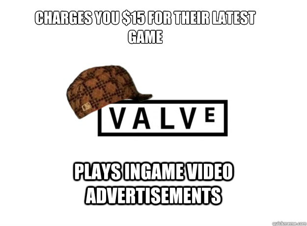 Charges you $15 for their latest game Plays ingame video advertisements  Scumbag Valve
