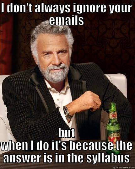 I DON'T ALWAYS IGNORE YOUR EMAILS BUT WHEN I DO IT'S BECAUSE THE ANSWER IS IN THE SYLLABUS The Most Interesting Man In The World