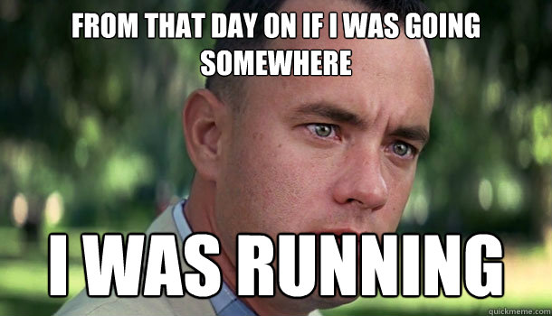 From that day on if i was going somewhere i was running  - From that day on if i was going somewhere i was running   Offensive Forrest Gump