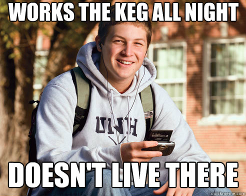 works the keg all night doesn't live there  College Freshman