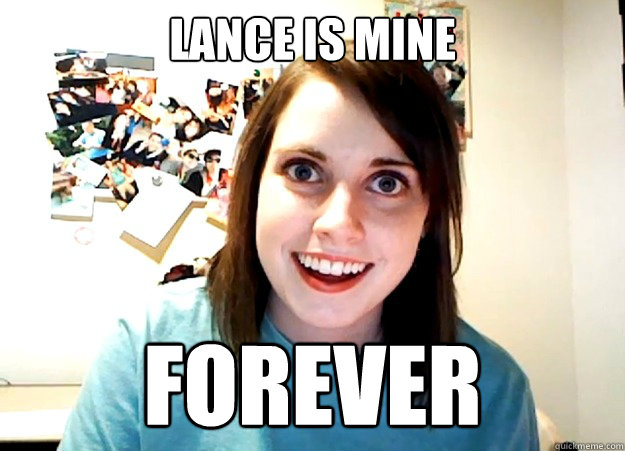 lance is mine forever  Overly Attached Girlfriend