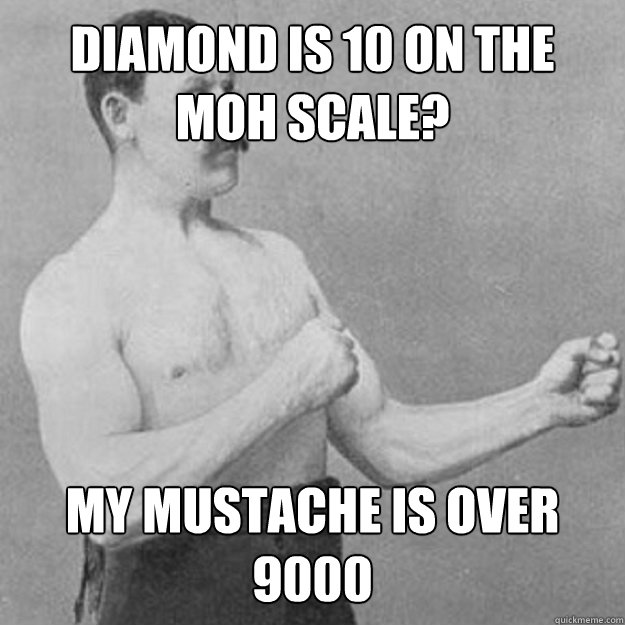 Diamond is 10 on the moh scale? My Mustache is over 9000  overly manly man