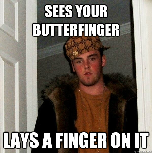 sees your butterfinger lays a finger on it  Scumbag Steve