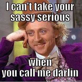 I CAN'T TAKE YOUR SASSY SERIOUS WHEN YOU CALL ME DARLIN Condescending Wonka