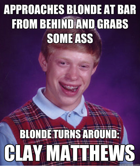 approaches blonde at bar from behind and grabs some ass blonde turns around:  clay matthews  Bad Luck Brian