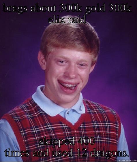 clash of clans meme - BRAGS ABOUT 300K GOLD 300K ELIX RAID SKIPPED 400 TIMES AND USED 12 DRAGONS. Bad Luck Brian