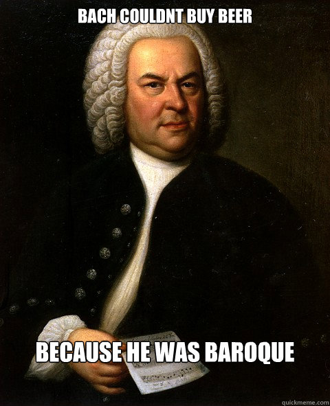 Bach Couldnt Buy Beer Because he was Baroque  
