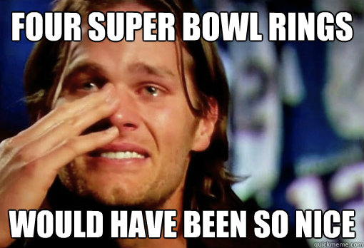four super bowl rings would have been so nice - four super bowl rings would have been so nice  Crying Tom Brady