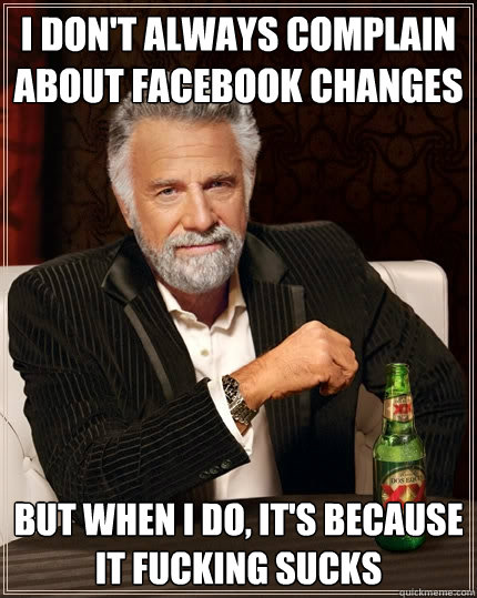 I don't always complain about Facebook changes But when I do, it's because it fucking sucks  The Most Interesting Man In The World