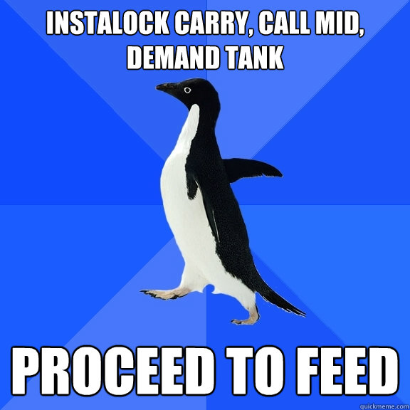 Instalock Carry, call mid, demand tank proceed to feed   Socially Awkward Penguin