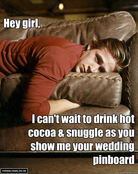 Hey girl,
 I can't wait to drink hot cocoa & snuggle as you show me your wedding pinboard - Hey girl,
 I can't wait to drink hot cocoa & snuggle as you show me your wedding pinboard  Misc