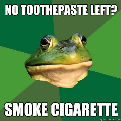 No toothepaste left? Smoke cigarette  Foul Bachelor Frog
