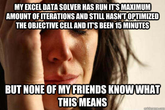 My excel data solver has run it's maximum amount of iterations and still hasn't optimized the objective cell and it's been 15 minutes but none of my friends know what this means - My excel data solver has run it's maximum amount of iterations and still hasn't optimized the objective cell and it's been 15 minutes but none of my friends know what this means  First World Problems