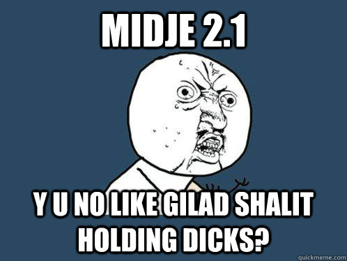 midje 2.1 y u no like gilad shalit holding dicks?  Y U No