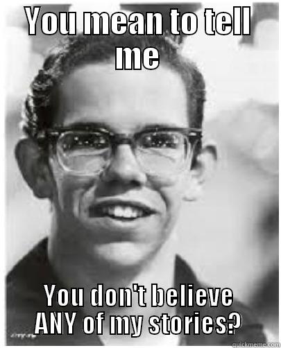 YOU MEAN TO TELL ME YOU DON'T BELIEVE ANY OF MY STORIES? Misc