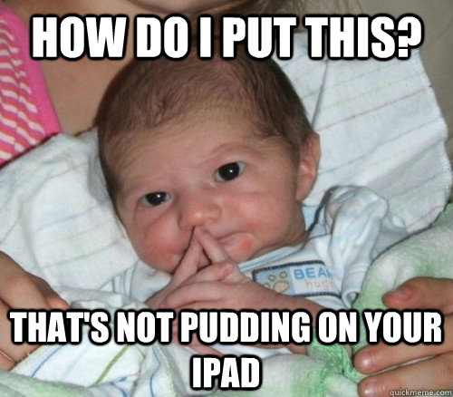 How do i put this? That's not pudding on your iPad  How do i put this Baby