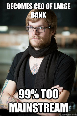 Becomes CEO of large bank 99% too mainstream  Hipster Barista