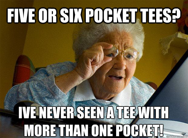 FIVE OR SIX POCKET TEES? IVE NEVER SEEN A TEE WITH MORE THAN ONE POCKET!   - FIVE OR SIX POCKET TEES? IVE NEVER SEEN A TEE WITH MORE THAN ONE POCKET!    Grandma finds the Internet