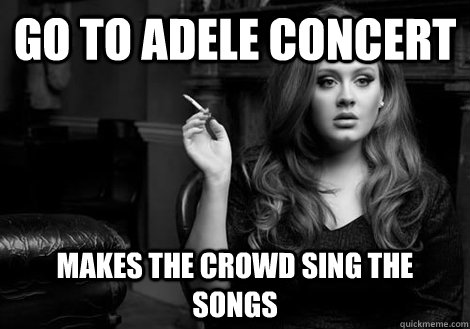 Go to Adele concert Makes the crowd sing the songs  