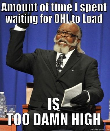 AMOUNT OF TIME I SPENT WAITING FOR OHL TO LOAD IS TOO DAMN HIGH Jimmy McMillan