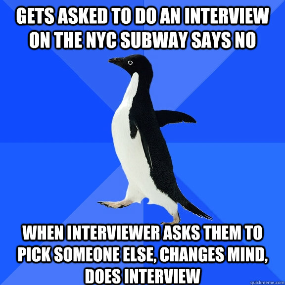 GETS ASKED TO DO AN INTERVIEW ON THE NYC SUBWAY SAYS NO WHEN INTERVIEWER ASKS THEM TO PICK SOMEONE ELSE, CHANGES MIND, DOES INTERVIEW  Socially Awkward Penguin