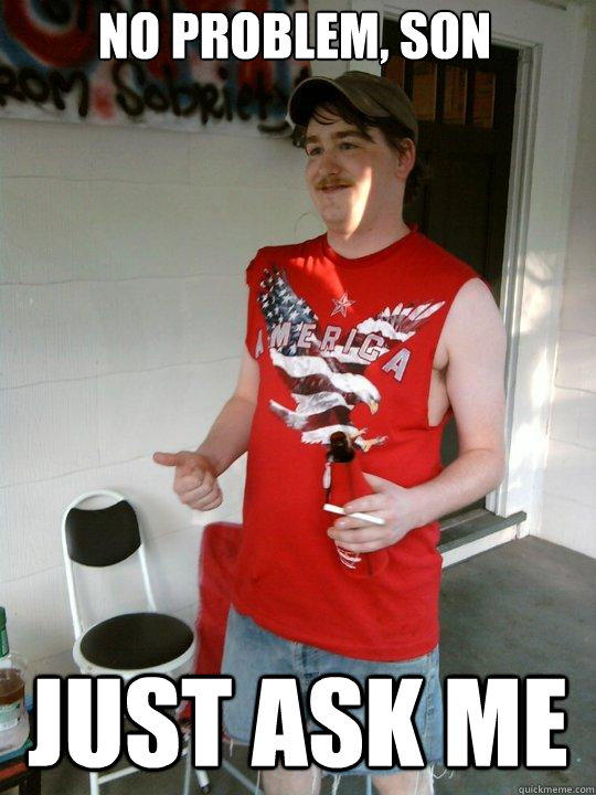 No problem, son just ask me  Redneck Randal